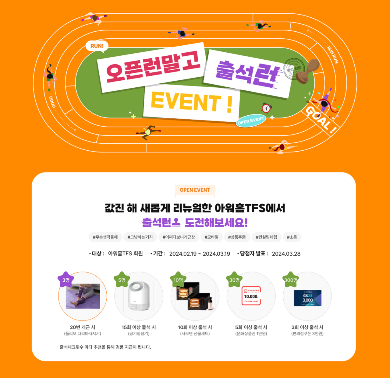오픈런말고 출석런 이벤트! 오픈이벤트 값진 해 새롭게 리뉴얼한 아워홈TFS에서 출석런 도전해보세요! 대상 : 아워홈 TFS 회원 기간 : 2024년 2월 19일부터 2024년 3월 19일 당첨자 발표 : 2024년 3월 28일